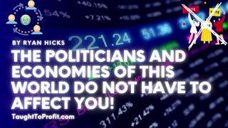 The Politicians And Economies Of This World Do Not Have To Affect You!