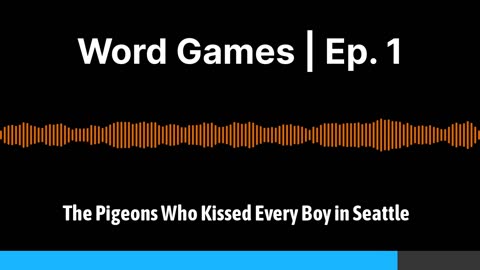 Word Games Ep. 1: The Pigeons Who Kissed Every Boy in Seattle