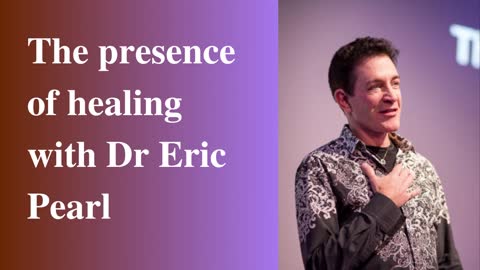 19. The presence of healing with Dr. Eric Pearl