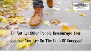 Do Not Let Other People Discourage You Because You Are On The Path Of Success!