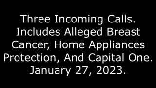 3 Incoming Calls: Includes Alleged Breast Cancer, Home Appliances Protection, & Capital One, 1/27/23