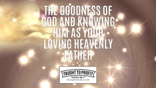 The Goodness Of God And Knowing Him As Your Loving Heavenly Father!