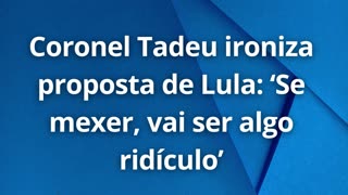 Coronel Tadeu ironiza proposta de Lula: ‘Se mexer, vai ser algo ridículo’