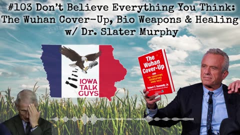 Iowa Talk Guys #103 Don’t Believe Everything You Think: The Wuhan Cover-Up w/ Dr. Slater Murphy