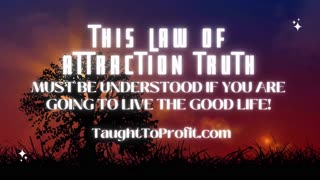 THIS LAW OF ATTRACTION TRUTH MUST BE UNDERSTOOD IF YOU ARE GOING TO LIVE THE GOOD LIFE!