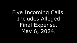 Five Incoming Calls: Includes Alleged Final Expense, May 6, 2024