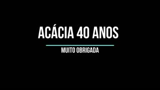 Aniversário Acácia 40 anos