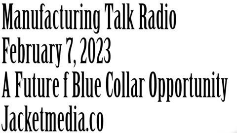 Manufacturing Talk Radio, February 7, 2023