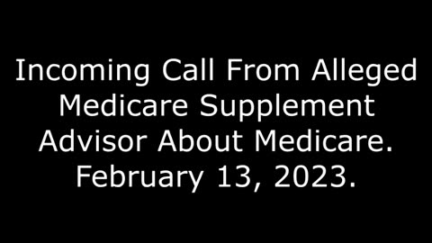 Incoming Call From Alleged Medicare Supplement Advisor About Medicare: 2/13/23