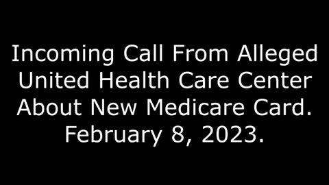 Incoming Call From Alleged United Health Care Center About New Medicare Card: 2/8/23