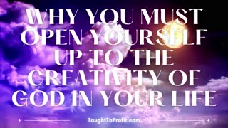 Why You Must Open Yourself Up To The Creativity Of God In Your Life
