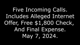 5 Incoming Calls: Includes Alleged Internet Offer, Free $1,800 Check, And Final Expense, 5/7/24