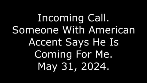 Incoming Call: Someone With American Accent Says He Is Coming For Me, May 31, 2024