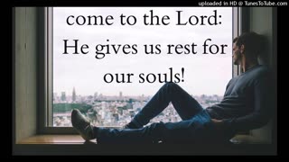 come to the Lord: He gives us rest for our souls!