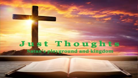 Just Thoughts - Satan's playground and kingdom 2024