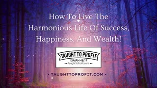 How To Live The Harmonious Life Of Success, Happiness, And Wealth!