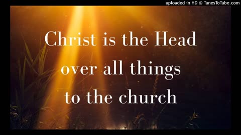 Christ is the Head over all things to the church