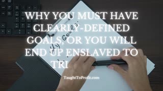 Why You Must Have Clearly Defined Goals, Or You Will End Up Enslaved To Triviality!
