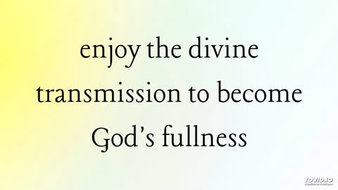 enjoy the divine transmission to become God's fullness
