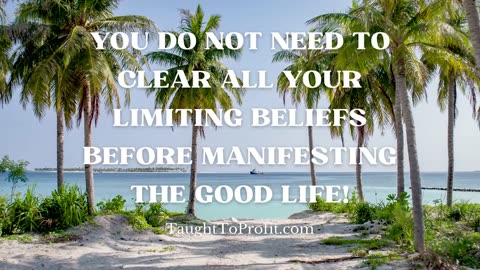 You Do Not Need To Clear All Your Limiting Beliefs Before Manifesting The Good Life!