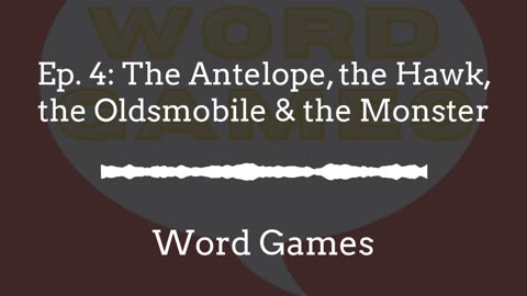 Word Games Ep. 4: The Antelope, the Hawk, the Oldsmobile & the Monster