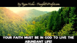 Your Faith Must Be In God To Live The Abundant Life!