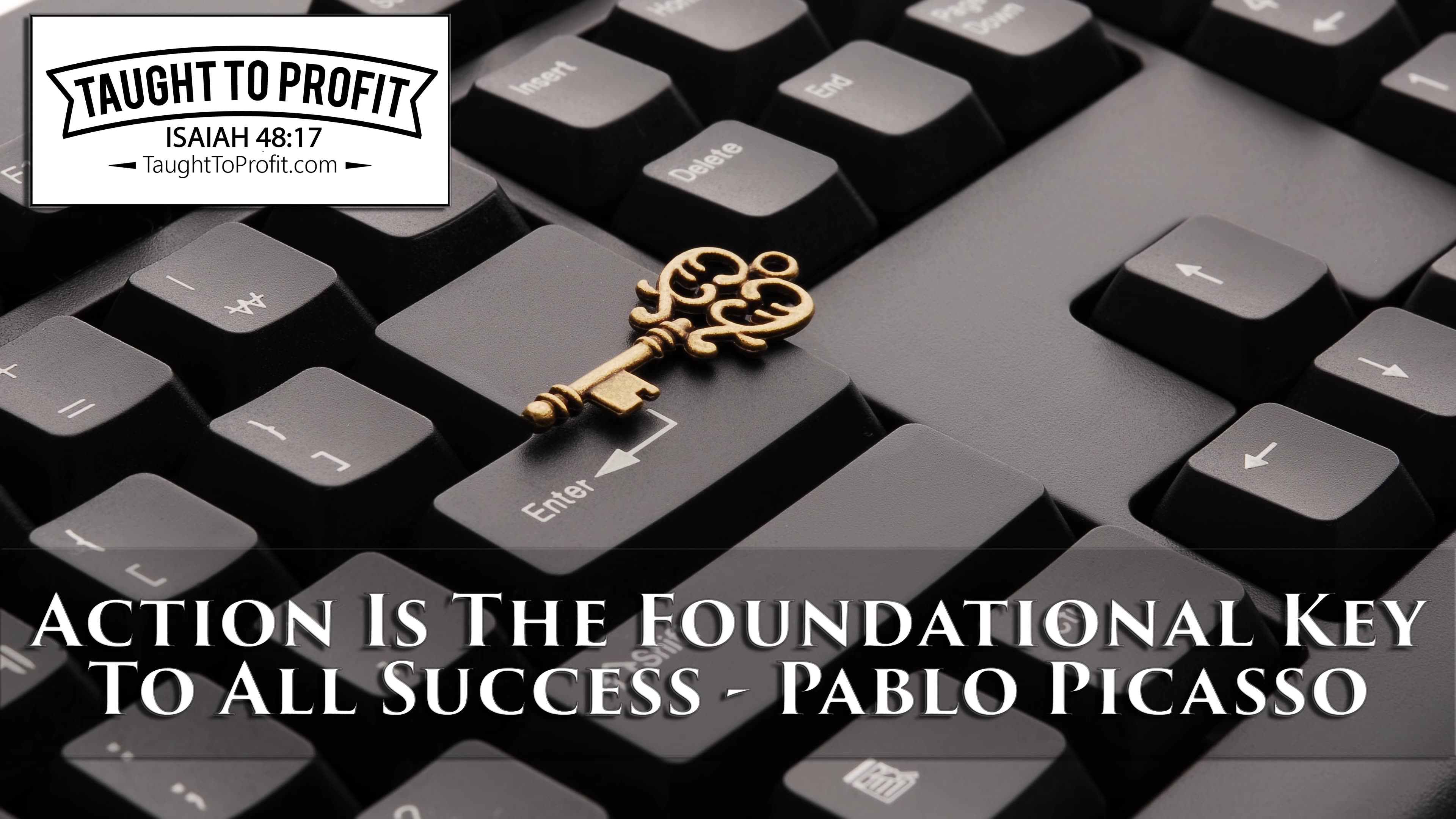 Action Is The Foundational Key To All Success - Pablo Picasso