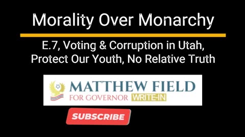 UTAH - E7, Morality Over Monarchy, Utah Voting & Corruption, Protect Our Youth, No Relative Truth