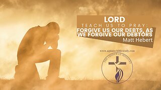 Lord Teach Us to Pray: Forgive Us Our Debts, As We Forgive Our Debtors