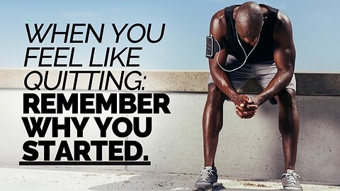 When You Feel Like Quitting: Remember Why You Started!