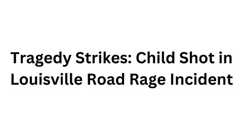 Tragedy Strikes: Child Shot in Louisville Road Rage Incident