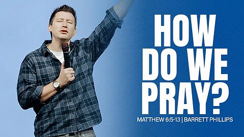 How Do We Pray? | Matthew 6:5-13 | Barrett Phillips
