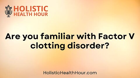 Are you familiar with Factor V clotting disorder?