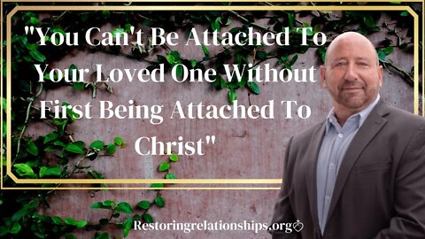 You Cant' Be Attached To Your Loved One Without First Being Attached To Christ