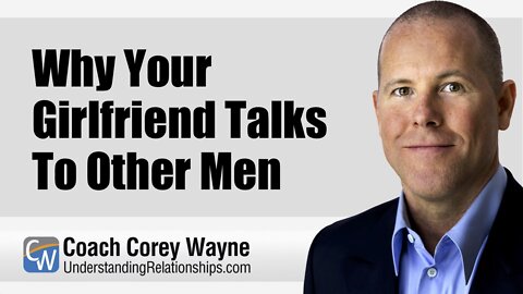Why Your Girlfriend Talks To Other Men