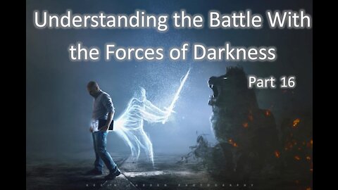 12-8-2021 Understanding the Battle with the Forces of Darkness - Part 16