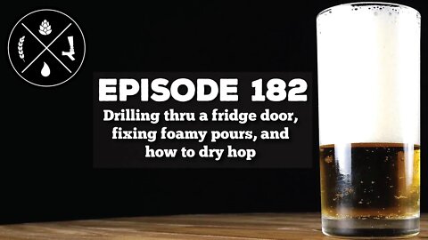 Drilling thru a fridge door, fixing foamy pours, and how to dry hop -- Ep. 182