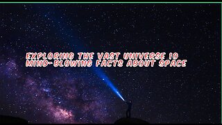 Exploring the Vast Universe 10 Mind-Blowing Facts About Space