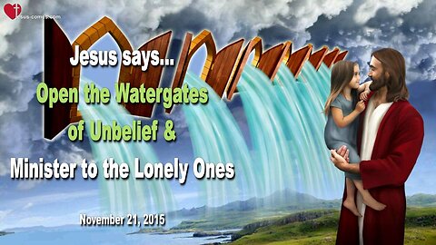 Nov 21, 2015 ❤️ Jesus says... Open the Watergates of Unbelief and minister to the Lonely Ones