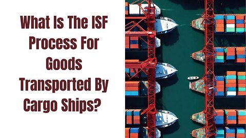 What is the ISF Process for Goods Transported by Cargo Ships?