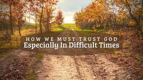 How We Must Trust God Especially In Difficult Times