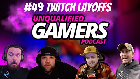 Unqualified Gamers Podcast #49 Twitch layoffs