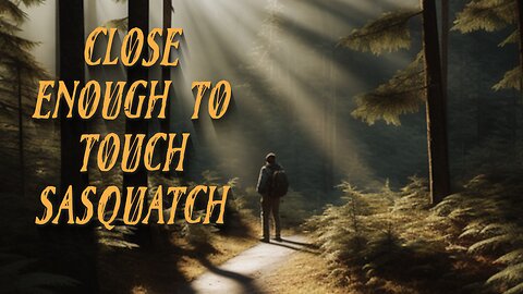 26 - Close Enough to Touch Sasquatch