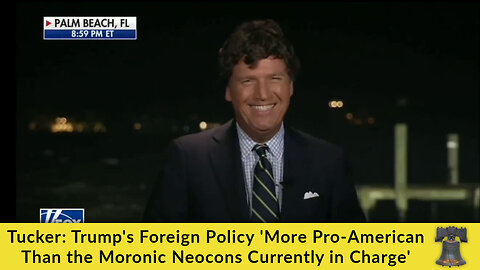 Tucker: Trump's Foreign Policy 'More Pro-American Than the Moronic Neocons Currently in Charge'