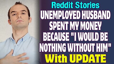 Unemployed Husband Spent My Money Because I Would Be Nothing Without Him | Reddit Stories