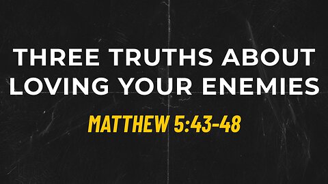 July 30, 2023 - Sunday AM - MESSAGE - Three Truths About Loving Your Enemies (Matt. 5:43-48)