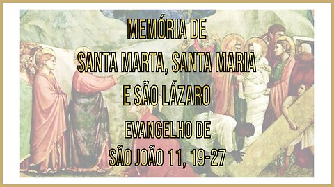 Evangelho da Memória de Santa Marta, Santa Maria e São Lázaro Jo 11, 19-27