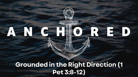 Anchored #8 - Grounded in the Right Direction (1 Pet 3:13-22)