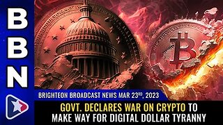 03-23-23 BBN Govt. declares WAR on CRYPTO to Make Way For DIGITAL DOLLAR Tyranny