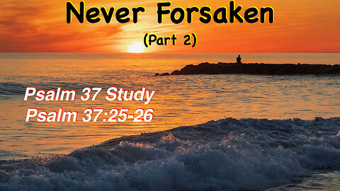 Never Forsaken Part 2 Psalm 37:25-26